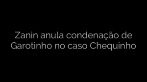 ​Zanin anula condenação de Garotinho no caso Chequinho 